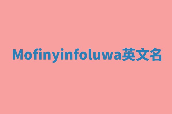 Mofinyinfoluwa英文名 Mofinyinfoluwa英文名