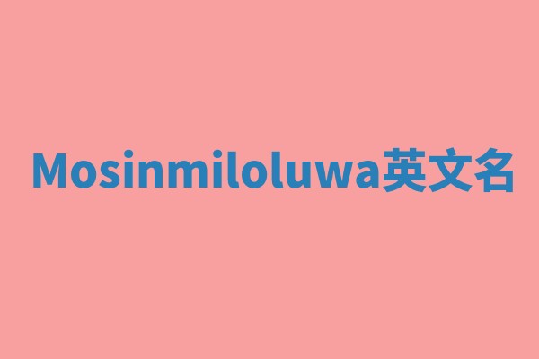 Mosinmiloluwa英文名 Mosinmiloluwa英文名