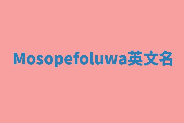 Mosopefoluwa英文名 Mosopefoluwa英文名