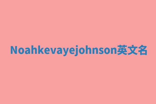 Noahkevayejohnson英文名
