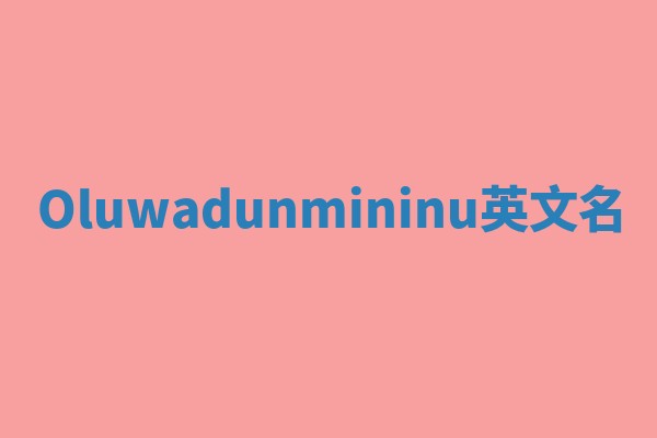 Oluwadunmininu英文名