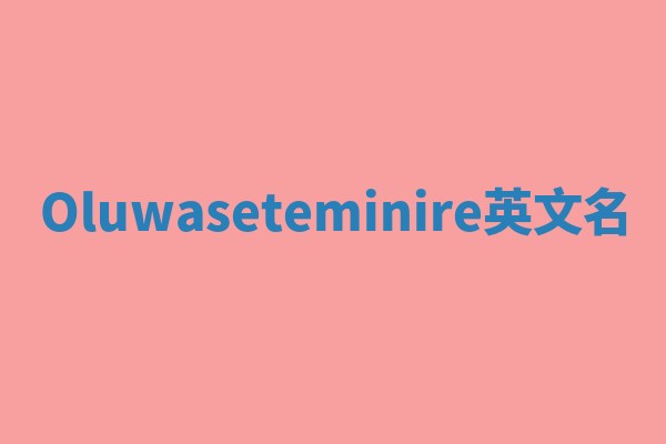 Oluwaseteminire英文名
