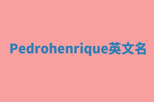 Pedrohenrique英文名