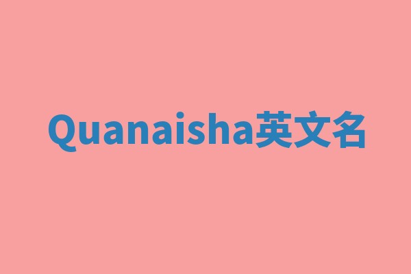 Quanaisha英文名