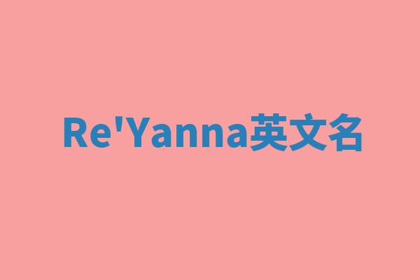 Re'Yanna英文名 Re'Yanna英文名