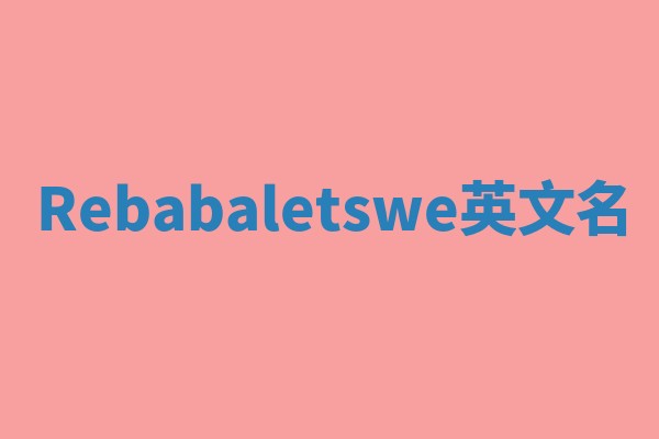 Rebabaletswe英文名 Rebabaletswe英文名