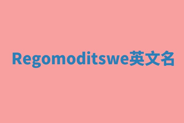Regomoditswe英文名 Regomoditswe英文名