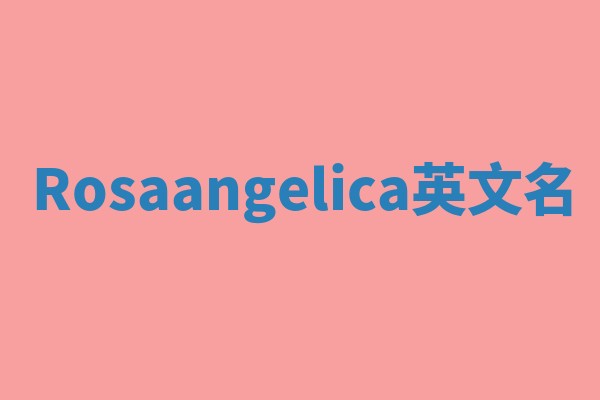 Rosaangelica英文名