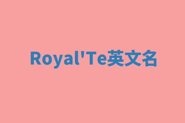 Royal'Te英文名 Royal'Te英文名