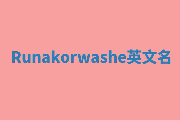 Runakorwashe英文名 Runakorwashe英文名
