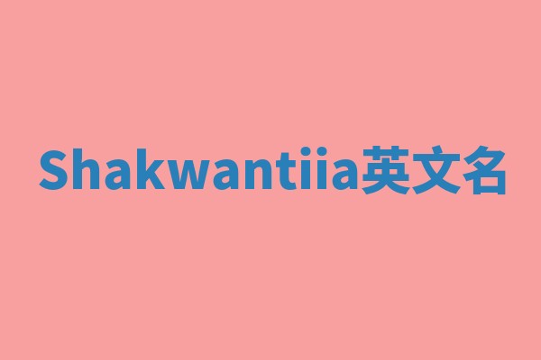 Shakwantiia英文名