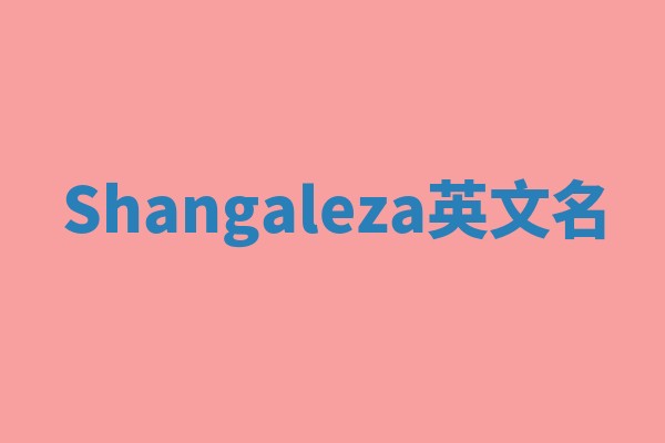 Shangaleza英文名