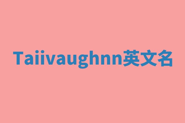 Taiivaughnn英文名 Taiivaughnn英文名