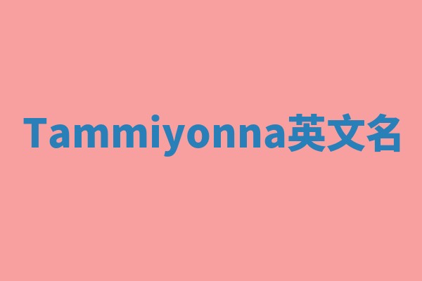 Tammiyonna英文名 Tammiyonna英文名
