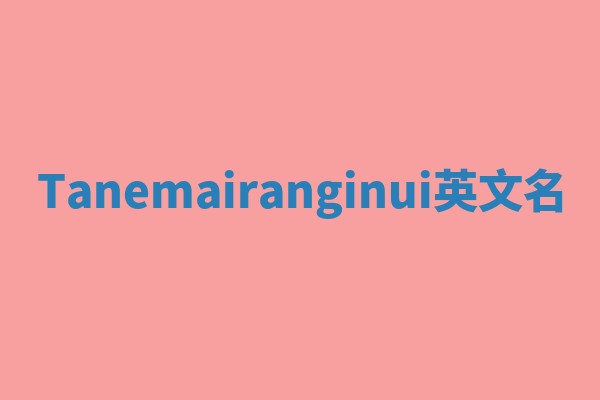 Tanemairanginui英文名 Tanemairanginui英文名