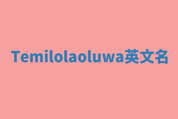 Temilolaoluwa英文名 Temilolaoluwa英文名