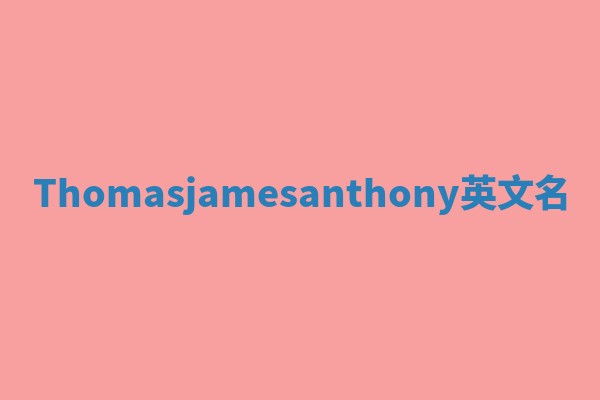 Thomasjamesanthony英文名 Thomasjamesanthony英文名