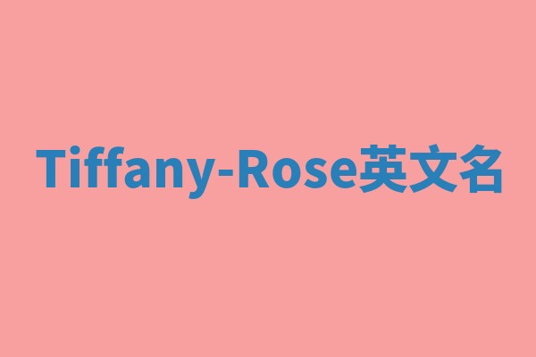 Tiffany-Rose英文名 Tiffany-Rose英文名