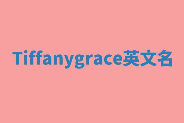 Tiffanygrace英文名 Tiffanygrace英文名