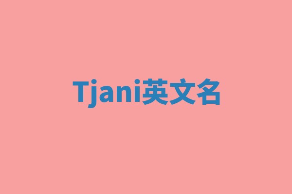 Tjani英文名 Tjani英文名