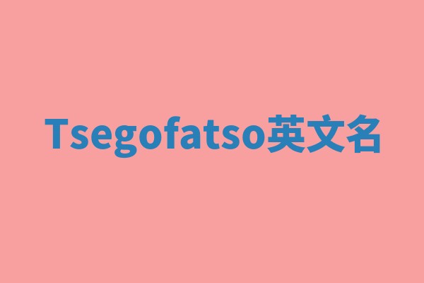 Tsegofatso英文名 Tsegofatso英文名