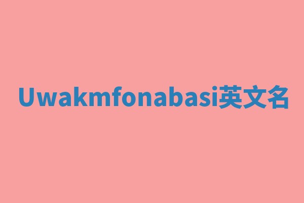 Uwakmfonabasi英文名
