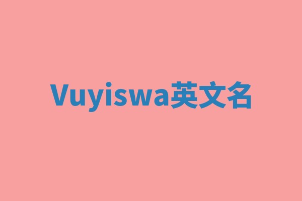 Vuyiswa英文名 Vuyiswa英文名