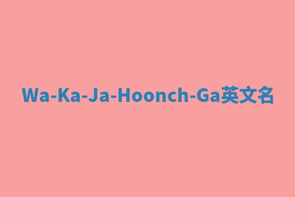 Wa-Ka-Ja-Hoonch-Ga英文名