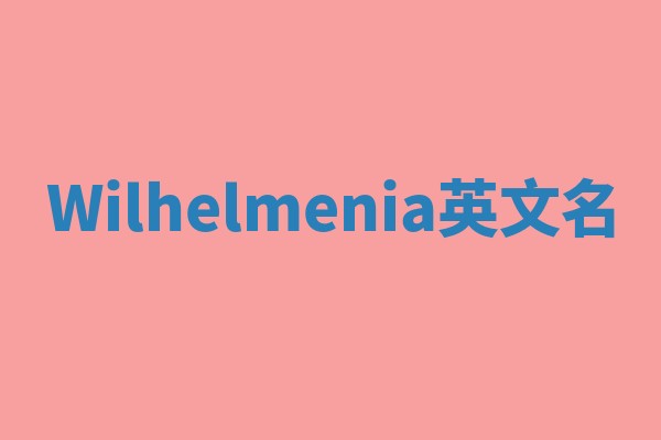 Wilhelmenia英文名